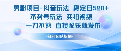 男粉项目抖音玩法稳定日收5张实拍视频一刀不剪直接配乐就发布不封号玩法-轻资本网