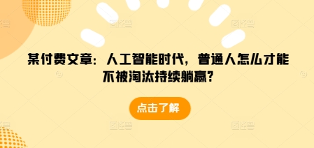 某付费文章：人工智能时代，普通人怎么才能不被淘汰持续躺赢?-轻资本网