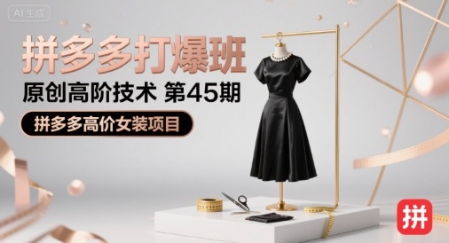 拼多多打爆班原创高阶技术第45期，拼多多高价女装项目-轻资本网