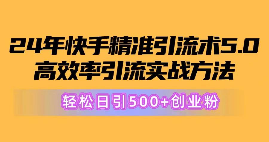 24年快手精准引流术5.0，高效率引流实战方法，轻松日引500+创业粉-轻资本网