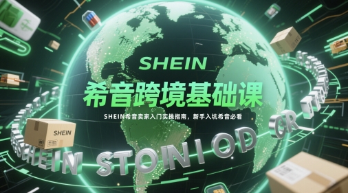 希音跨境基础课，SHEIN希音卖家入门实操指南，新手入坑希音必看-轻资本网
