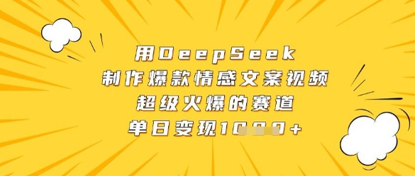 用DeepSeek制作爆款情感文案视频，超级火爆的赛道，单日变现数张-轻资本网