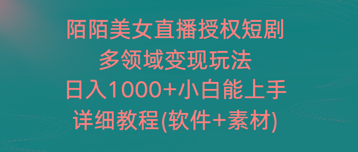 陌陌美女直播授权短剧，多领域变现玩法，日入1000+小白能上手，详细教程...-轻资本网