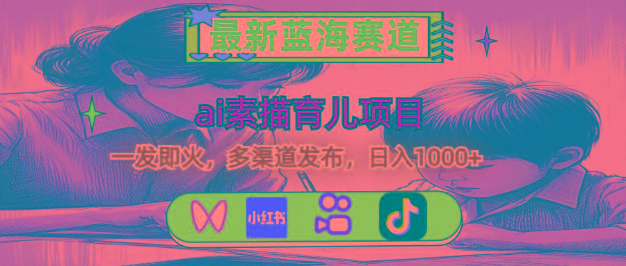 最新蓝海赛道，ai素描育儿项目，一发即火，多渠道发布，日入1000+-轻资本网