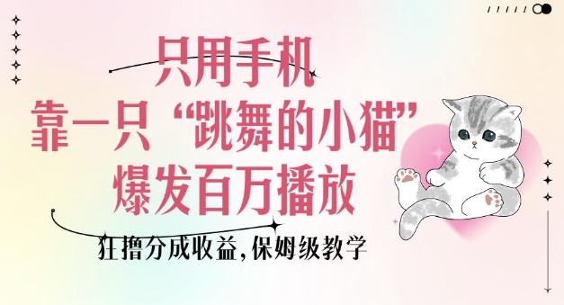 只用手机靠一只“跳舞的小猫”爆发百万播放，狂撸分成收益，保姆级教学-轻资本网