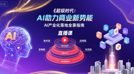 超级时代：AI助力商业新势能直播课，AI产业化落地全景指南-轻资本网