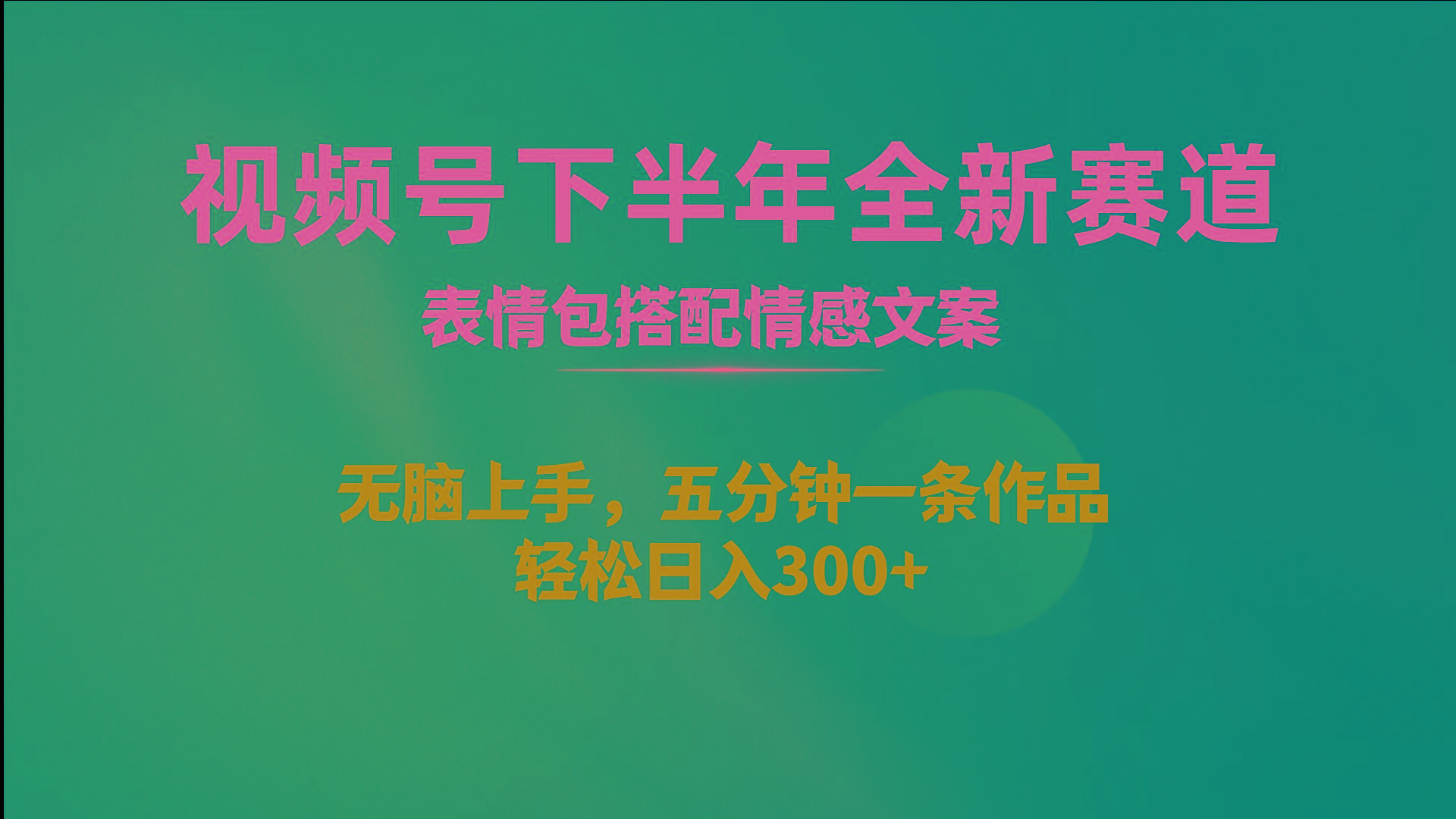 视频号下半年全新赛道，表情包搭配情感文案 无脑上手，五分钟一条作品...-轻资本网