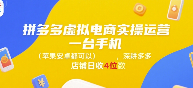 拼多多虚拟电商实操运营，一台手机(苹果安卓都可以)，深耕多多店铺日收4位数-轻资本网
