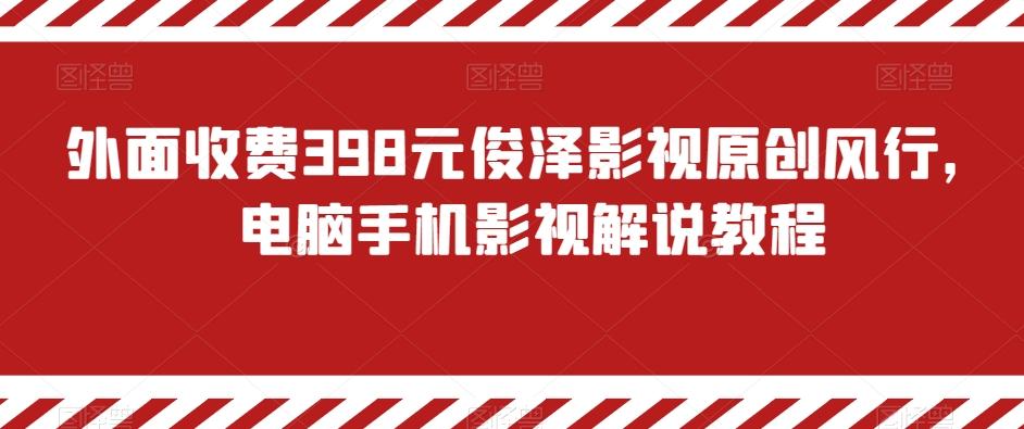 外面收费398元俊泽影视原创风行，电脑手机影视解说教程-轻资本网
