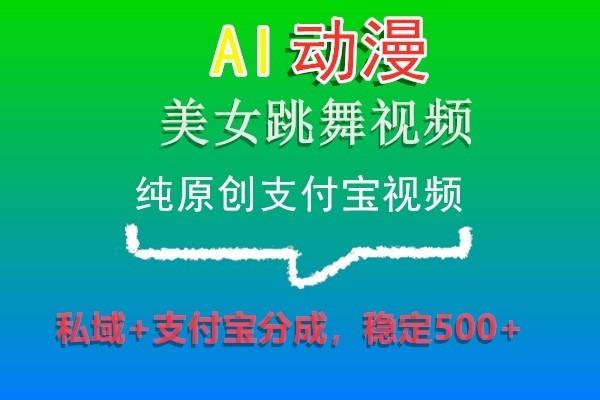 AI动漫美女跳舞视频，纯原创支付宝视频，私域+支付宝分成，稳定500+-轻资本网