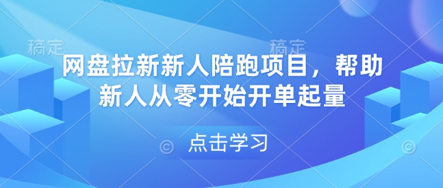 网盘拉新新人陪跑项目，帮助新人从零开始开单起量-轻资本网