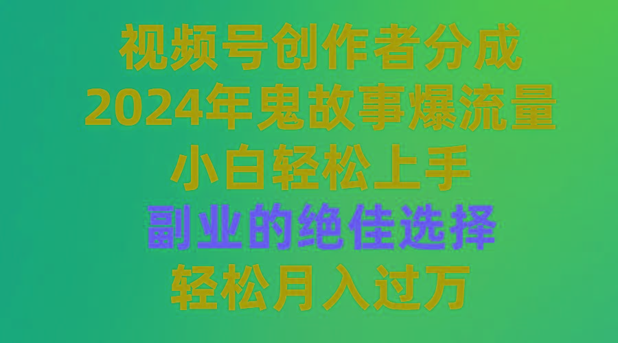 (9385期)视频号创作者分成，2024年鬼故事爆流量，小白轻松上手，副业的绝佳选择...-轻资本网