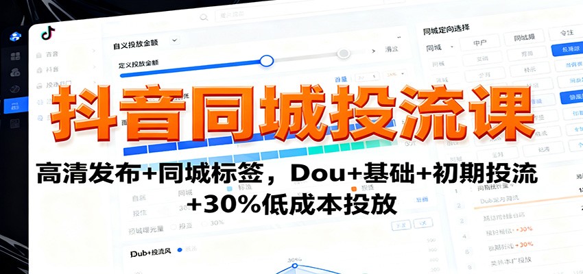 抖音同城投流课：高清发布+同城标签，Dou+基础+初期投流+30%低成本投放-轻资本网