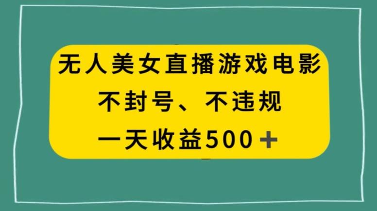 美女无人直播游戏电影，不违规不封号，日入500+-轻资本网