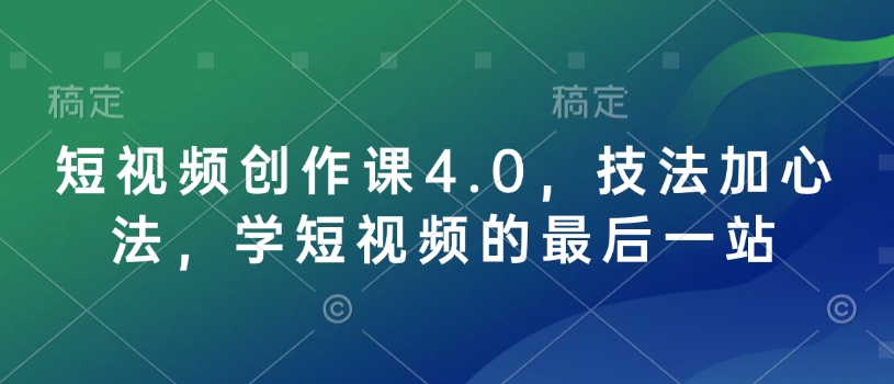 短视频创作课4.0，技法加心法，学短视频的最后一站-轻资本网