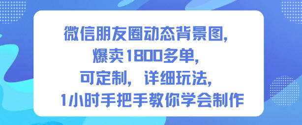 微信朋友圈动态背景图，爆卖1800多单，可定制，详细的玩法，1小时手把手教你学会制作【第一期】-轻资本网
