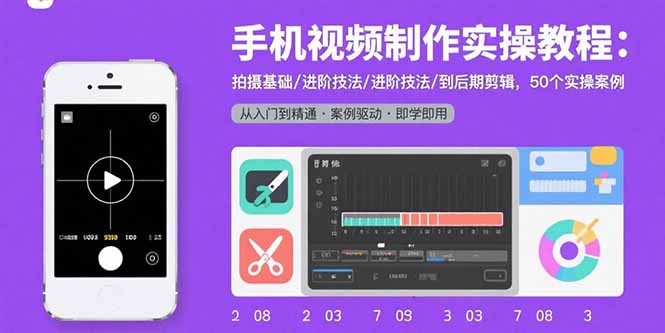 手机视频制作实操教程：拍摄基础/进阶技法/到后期剪辑，50个实操案例-轻资本网