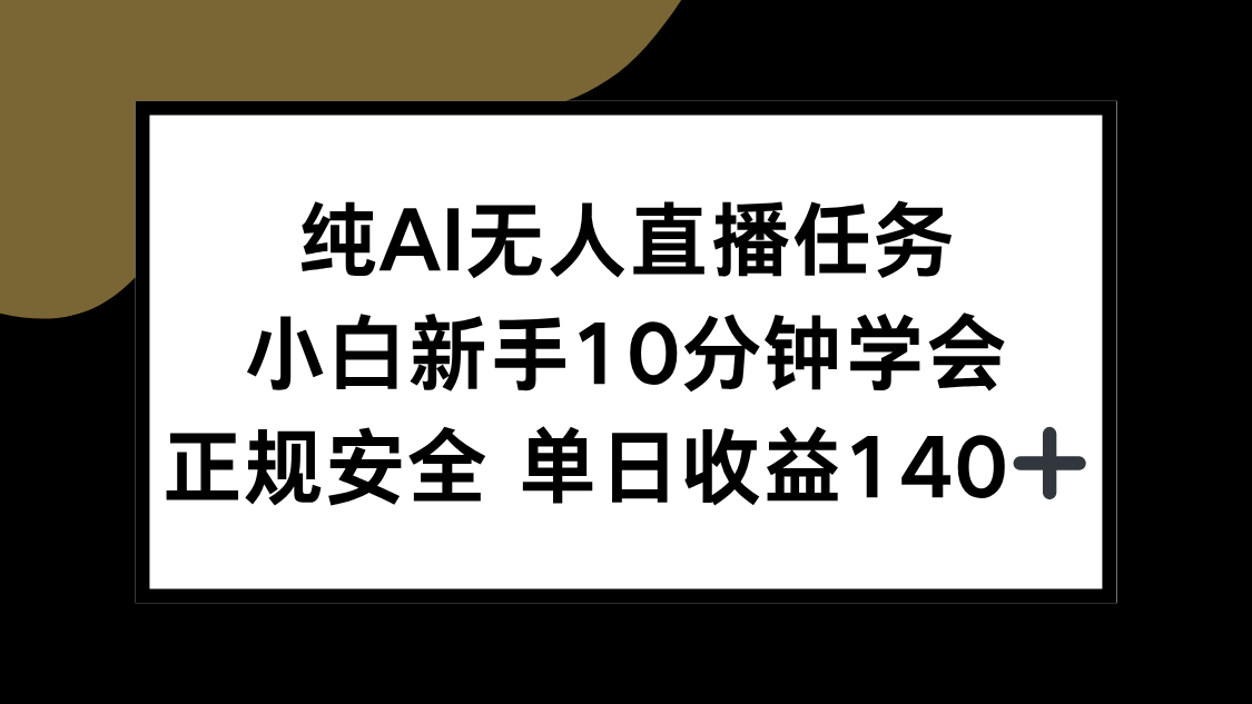纯AI无人直播任务，小白新手10分钟学会 ，正规安全 单日收益140+-轻资本网