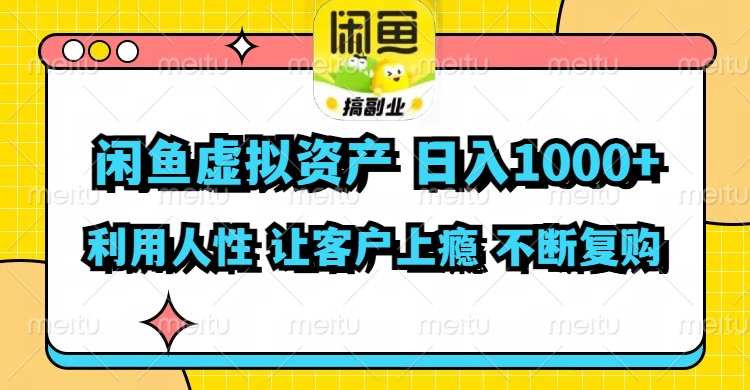 闲鱼虚拟资产  日入1000+ 利用人性 让客户上瘾 不停地复购-轻资本网