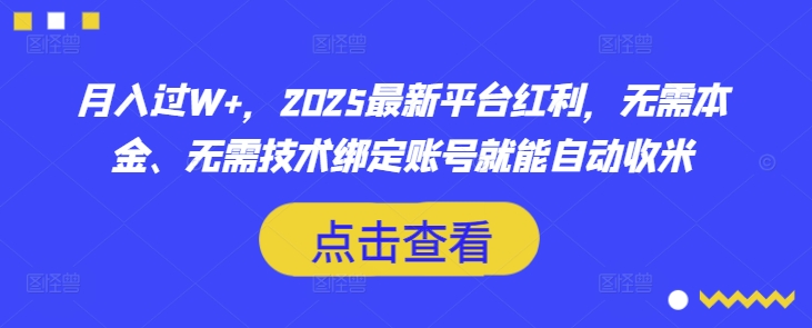 月入过W+，2025最新平台红利，无需本金、无需技术绑定账号就能自动收米-轻资本网
