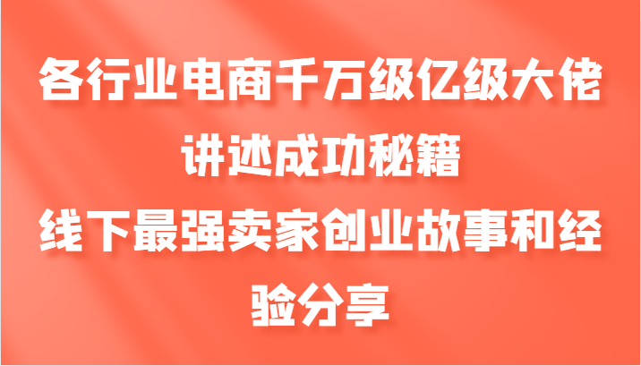 各行业电商千万级亿级大佬讲述成功秘籍，线下最强卖家创业故事和经验分享-轻资本网
