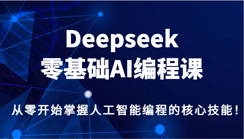 Deepseek零基础AI编程课，从零开始掌握人工智能编程的核心技能！-轻资本网