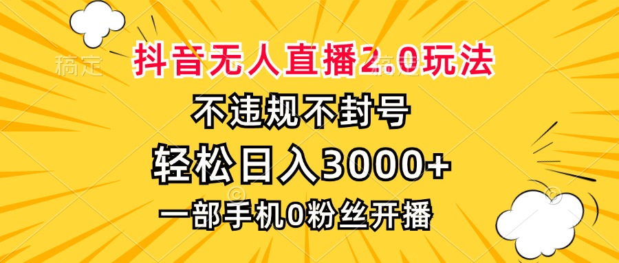 抖音无人直播2.0玩法，不违规不封号，轻松日入3000+，一部手机0粉开播-轻资本网
