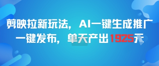 剪映拉新玩法，AI一键生成推广，一键发布，单天最高产出1925-轻资本网