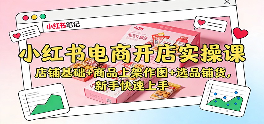 小红书电商开店实操课：店铺基础+商品上架作图+选品铺货，新手快速上手-轻资本网