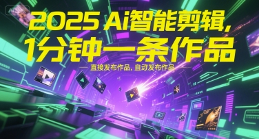 2025Ai智能剪辑，不需要剪辑，直接发布作品，自动剪辑，1分钟一条作品-轻资本网