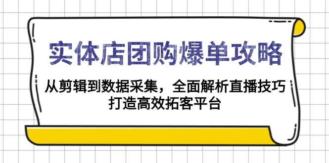 实体店-团购爆单攻略：从剪辑到数据采集，全面解析直播技巧，打造高效...-轻资本网