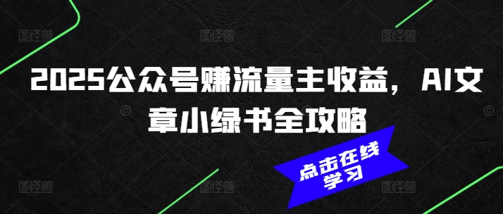 2025公众号赚流量主收益，AI文章小绿书全攻略-轻资本网