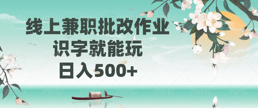 线上兼职批改作业，识字就能玩，日入500+-轻资本网