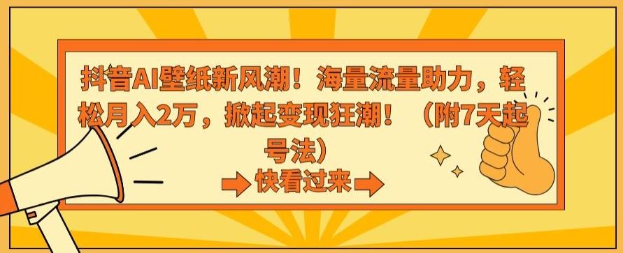 抖音AI壁纸新风潮！海量流量助力，轻松月入2万，掀起变现狂潮【揭秘】-轻资本网