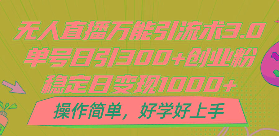 无人直播万能引流术3.0，单号日引300+创业粉，稳定日变现1000+，操作简单-轻资本网