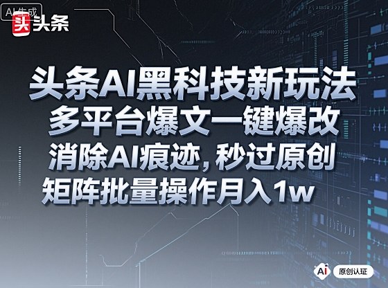 头条AI黑科技新玩法，多平台爆文一键爆改，消除AI痕迹，秒过原创，矩阵批量操作月入1w+【揭秘】-轻资本网