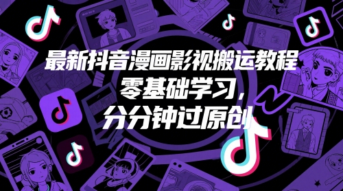 最新抖音漫画影视搬运教程，零基础学习，分分钟过原创-轻资本网