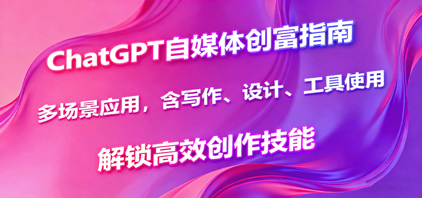 ChatGPT自媒体创富指南，多场景应用，含写作、设计、工具使用，解锁高效创作技能-轻资本网