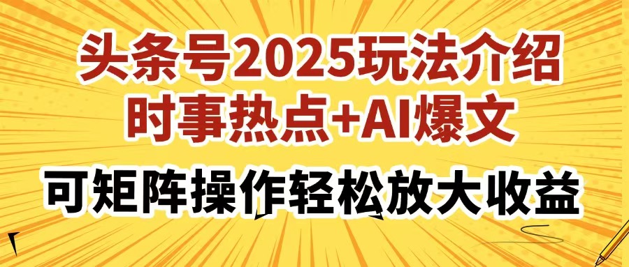 头条号2025玩法介绍，时事热点+AI爆文，可矩阵操作轻松放大收益-轻资本网