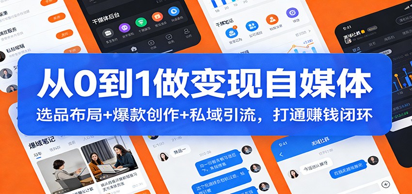 从0到1做变现自媒体：选品布局+ 爆款创作+私域引流，打通赚钱闭环-轻资本网