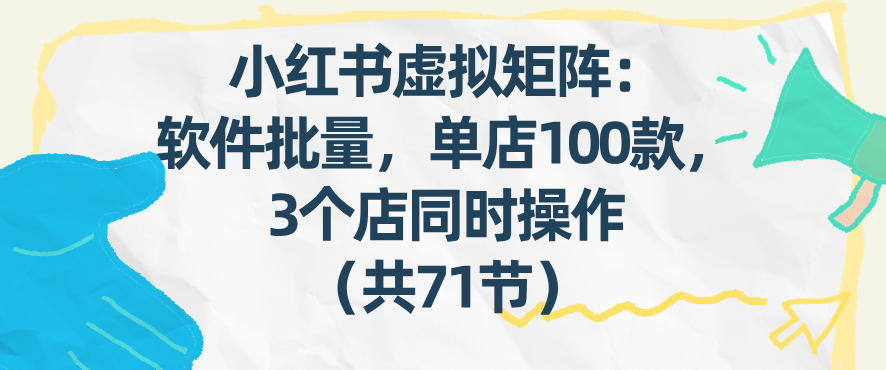 小红书虚拟矩阵：软件批量发笔记，单店100款，3个店同时操作(共71节)-轻资本网