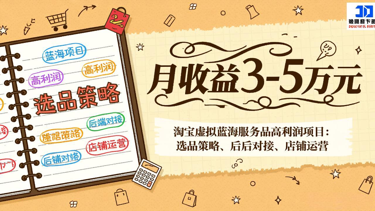 淘宝虚拟蓝海服务品高利润项目：选品策略、后端对接、店铺运营，月收益可达3-5万元-轻资本网