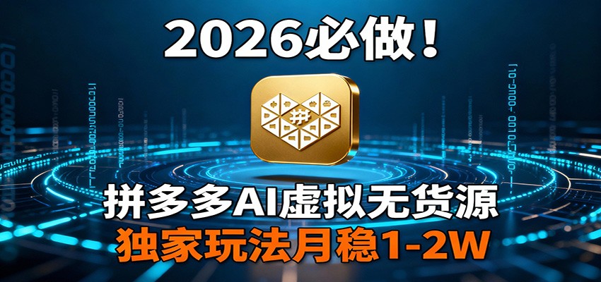 2026 必做！拼多多 AI 虚拟无货源，独家玩法月稳 1-2W-轻资本网