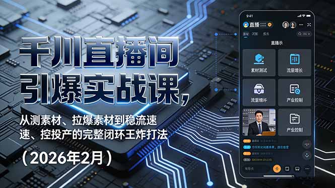 千川直播间引爆实战课，从测素材、拉爆素材到稳流速、控投产的完整闭环王炸打法(2026年2月-轻资本网