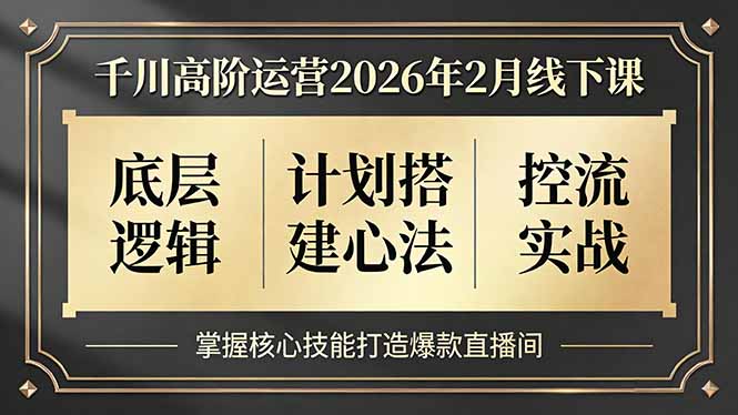 千川高阶运营2026年2月线下课，底层逻辑、计划搭建心法、控流实战，掌握核心技能打造爆款直播间-轻资本网