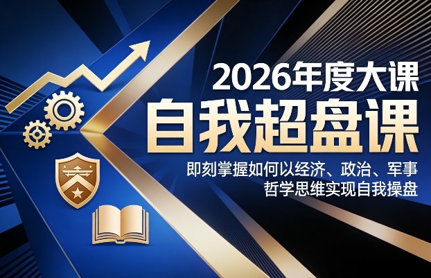 2026年度大课《自我超盘课》，即刻掌握如何以经济、政治、军事、哲学思维实现自我操盘-轻资本网