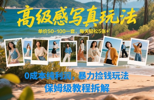 高级感写真玩法，单价50-100一套，每天轻松5张+，0成本纯利润，暴力捡钱玩法，保姆级教程拆解-轻资本网