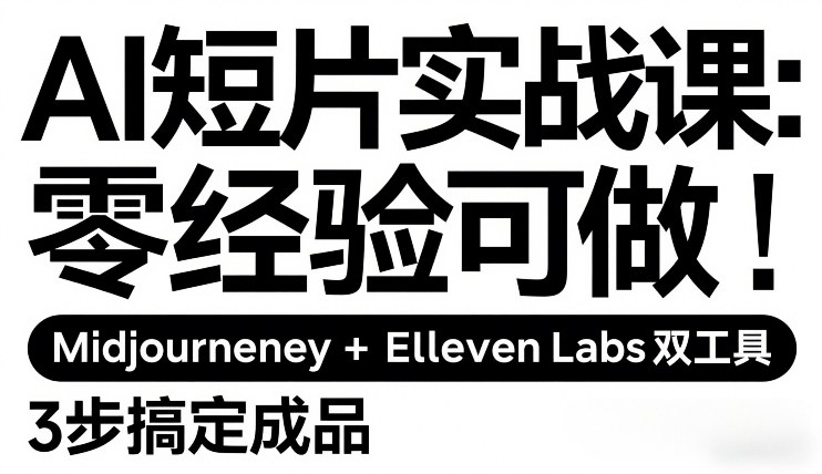AI短片实战课：零经验可做，Midjourney+ElevenLabs双工具，3步搞定成品-轻资本网
