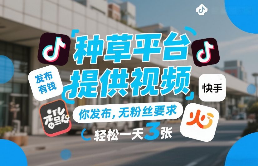 种草平台提供视频，你发布，无粉丝要求，发布就有钱，轻松一天3张+【揭秘】-轻资本网