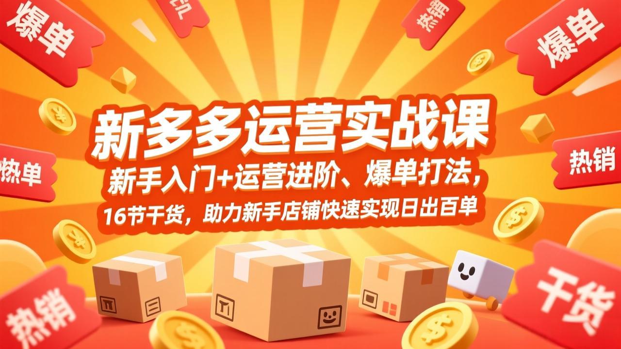 拼多多运营实战课，新手入门+运营进阶、爆单打法，16节干货，助力新手店铺快速实现日出百单-轻资本网